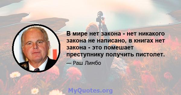 В мире нет закона - нет никакого закона не написано, в книгах нет закона - это помешает преступнику получить пистолет.