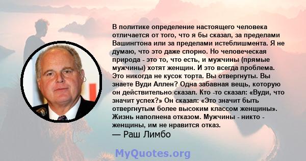 В политике определение настоящего человека отличается от того, что я бы сказал, за пределами Вашингтона или за пределами истеблишмента. Я не думаю, что это даже спорно. Но человеческая природа - это то, что есть, и