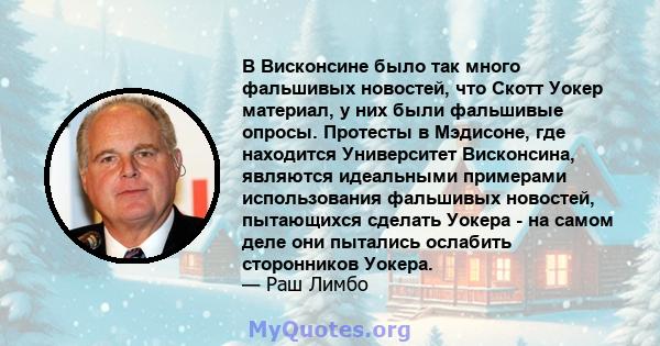 В Висконсине было так много фальшивых новостей, что Скотт Уокер материал, у них были фальшивые опросы. Протесты в Мэдисоне, где находится Университет Висконсина, являются идеальными примерами использования фальшивых