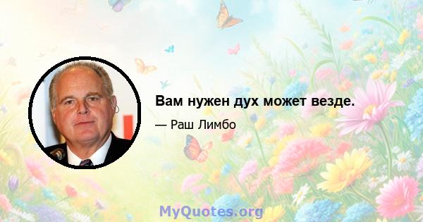 Вам нужен дух может везде.