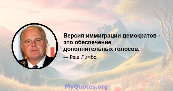 Версия иммиграции демократов - это обеспечение дополнительных голосов.