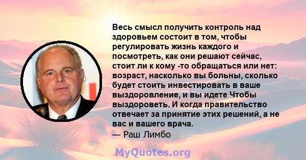 Весь смысл получить контроль над здоровьем состоит в том, чтобы регулировать жизнь каждого и посмотреть, как они решают сейчас, стоит ли к кому -то обращаться или нет: возраст, насколько вы больны, сколько будет стоить