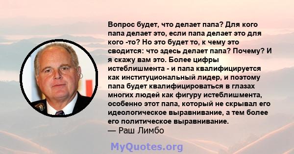 Вопрос будет, что делает папа? Для кого папа делает это, если папа делает это для кого -то? Но это будет то, к чему это сводится: что здесь делает папа? Почему? И я скажу вам это. Более цифры истеблишмента - и папа