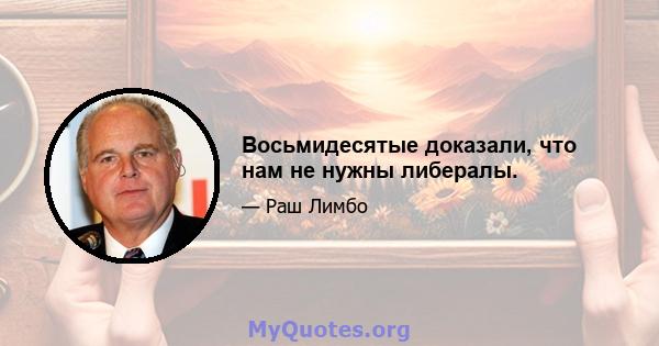 Восьмидесятые доказали, что нам не нужны либералы.