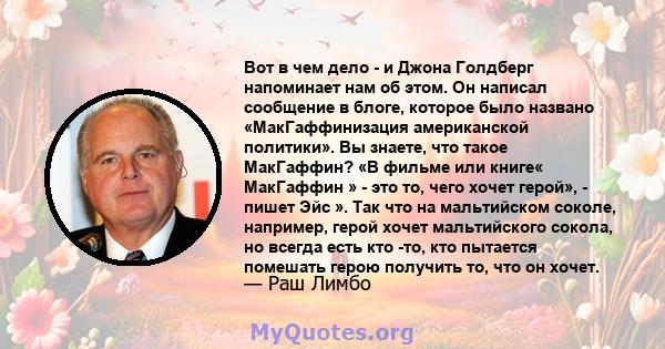 Вот в чем дело - и Джона Голдберг напоминает нам об этом. Он написал сообщение в блоге, которое было названо «МакГаффинизация американской политики». Вы знаете, что такое МакГаффин? «В фильме или книге« МакГаффин » -