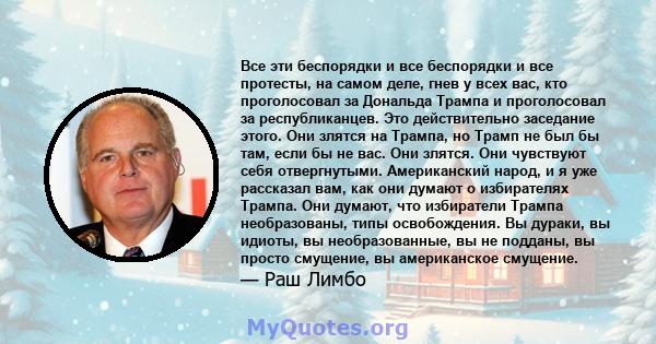 Все эти беспорядки и все беспорядки и все протесты, на самом деле, гнев у всех вас, кто проголосовал за Дональда Трампа и проголосовал за республиканцев. Это действительно заседание этого. Они злятся на Трампа, но Трамп 