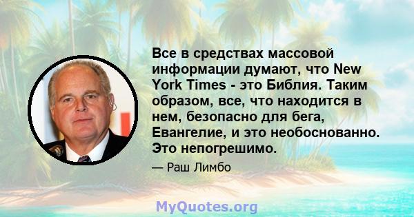 Все в средствах массовой информации думают, что New York Times - это Библия. Таким образом, все, что находится в нем, безопасно для бега, Евангелие, и это необоснованно. Это непогрешимо.