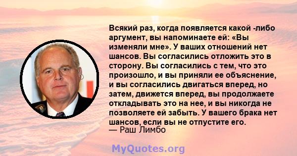 Всякий раз, когда появляется какой -либо аргумент, вы напоминаете ей: «Вы изменяли мне». У ваших отношений нет шансов. Вы согласились отложить это в сторону. Вы согласились с тем, что это произошло, и вы приняли ее