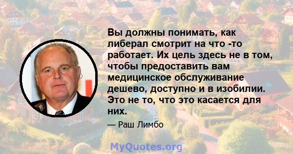 Вы должны понимать, как либерал смотрит на что -то работает. Их цель здесь не в том, чтобы предоставить вам медицинское обслуживание дешево, доступно и в изобилии. Это не то, что это касается для них.