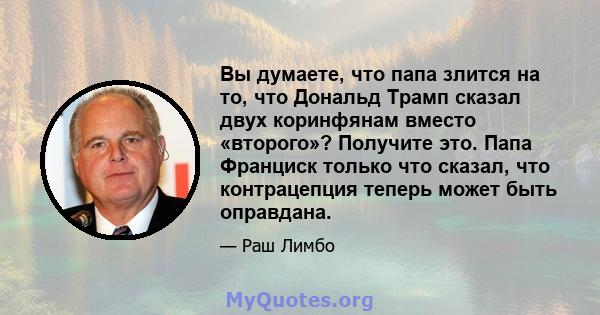 Вы думаете, что папа злится на то, что Дональд Трамп сказал двух коринфянам вместо «второго»? Получите это. Папа Франциск только что сказал, что контрацепция теперь может быть оправдана.