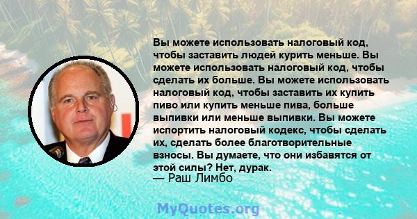 Вы можете использовать налоговый код, чтобы заставить людей курить меньше. Вы можете использовать налоговый код, чтобы сделать их больше. Вы можете использовать налоговый код, чтобы заставить их купить пиво или купить