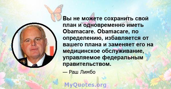 Вы не можете сохранить свой план и одновременно иметь Obamacare. Obamacare, по определению, избавляется от вашего плана и заменяет его на медицинское обслуживание, управляемое федеральным правительством.