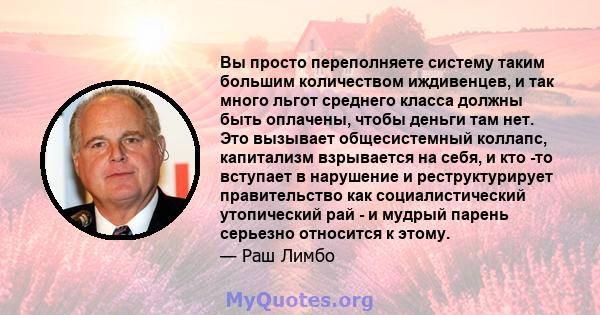 Вы просто переполняете систему таким большим количеством иждивенцев, и так много льгот среднего класса должны быть оплачены, чтобы деньги там нет. Это вызывает общесистемный коллапс, капитализм взрывается на себя, и кто 