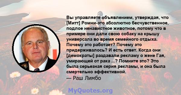 Вы управляете объявлением, утверждая, что [Митт] Ромни-это абсолютно бесчувственное, подлое ненавистное животное, потому что в примере они дали свою собаку на крышу универсала во время семейного отдыха. Почему это