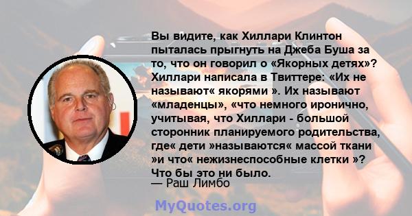 Вы видите, как Хиллари Клинтон пыталась прыгнуть на Джеба Буша за то, что он говорил о «Якорных детях»? Хиллари написала в Твиттере: «Их не называют« якорями ». Их называют «младенцы», «что немного иронично, учитывая,