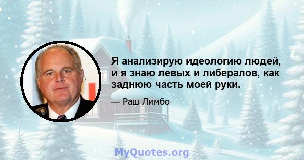 Я анализирую идеологию людей, и я знаю левых и либералов, как заднюю часть моей руки.