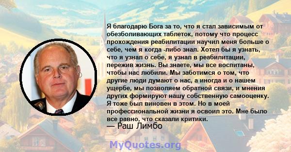 Я благодарю Бога за то, что я стал зависимым от обезболивающих таблеток, потому что процесс прохождения реабилитации научил меня больше о себе, чем я когда -либо знал. Хотел бы я узнать, что я узнал о себе, я узнал в