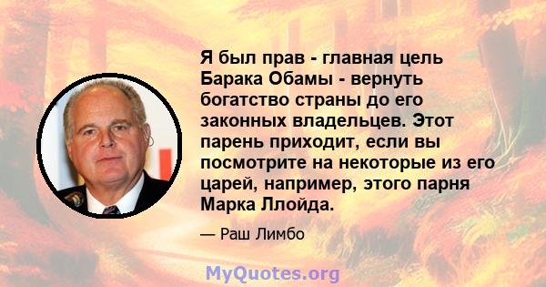 Я был прав - главная цель Барака Обамы - вернуть богатство страны до его законных владельцев. Этот парень приходит, если вы посмотрите на некоторые из его царей, например, этого парня Марка Ллойда.