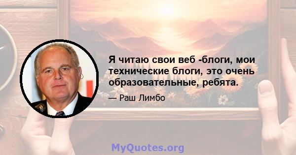 Я читаю свои веб -блоги, мои технические блоги, это очень образовательные, ребята.