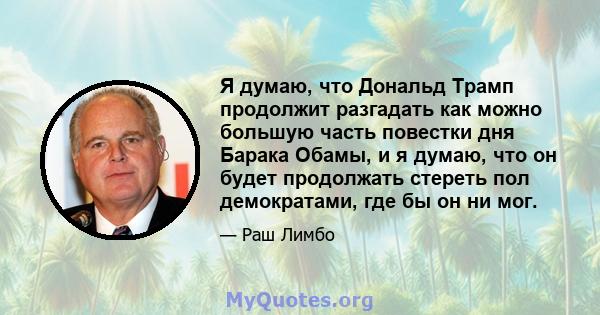 Я думаю, что Дональд Трамп продолжит разгадать как можно большую часть повестки дня Барака Обамы, и я думаю, что он будет продолжать стереть пол демократами, где бы он ни мог.