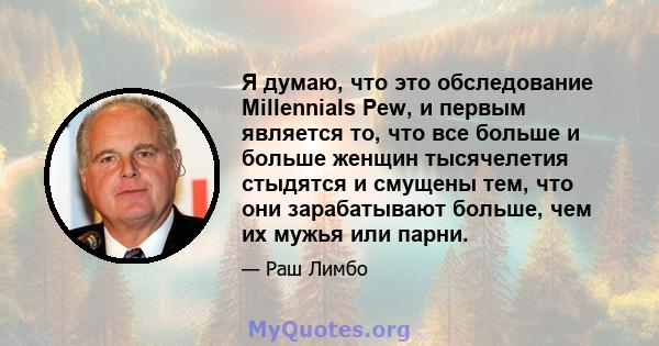 Я думаю, что это обследование Millennials Pew, и первым является то, что все больше и больше женщин тысячелетия стыдятся и смущены тем, что они зарабатывают больше, чем их мужья или парни.