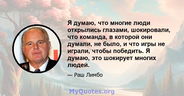 Я думаю, что многие люди открылись глазами, шокировали, что команда, в которой они думали, не было, и что игры не играли, чтобы победить. Я думаю, это шокирует многих людей.