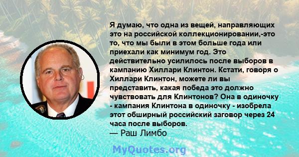 Я думаю, что одна из вещей, направляющих это на российской коллекционировании,-это то, что мы были в этом больше года или приехали как минимум год. Это действительно усилилось после выборов в кампанию Хиллари Клинтон.