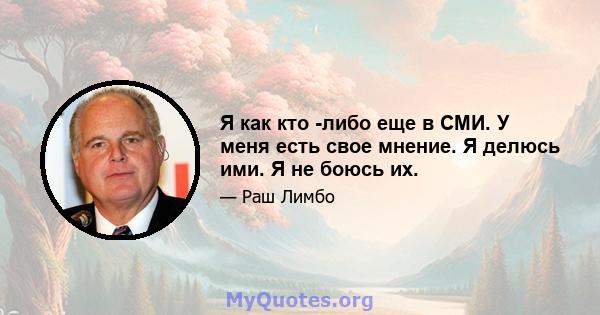 Я как кто -либо еще в СМИ. У меня есть свое мнение. Я делюсь ими. Я не боюсь их.