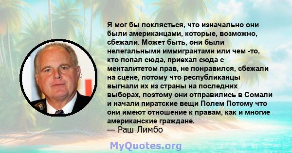 Я мог бы поклясться, что изначально они были американцами, которые, возможно, сбежали. Может быть, они были нелегальными иммигрантами или чем -то, кто попал сюда, приехал сюда с менталитетом прав, не понравился, сбежали 