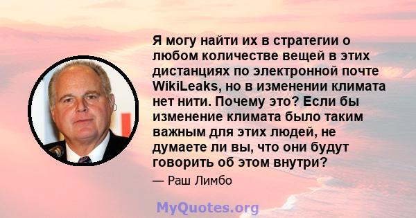 Я могу найти их в стратегии о любом количестве вещей в этих дистанциях по электронной почте WikiLeaks, но в изменении климата нет нити. Почему это? Если бы изменение климата было таким важным для этих людей, не думаете