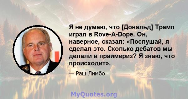 Я не думаю, что [Дональд] Трамп играл в Rove-A-Dope. Он, наверное, сказал: «Послушай, я сделал это. Сколько дебатов мы делали в праймериз? Я знаю, что происходит».