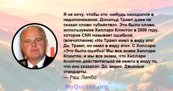 Я не хочу, чтобы кто -нибудь находился в недопонимании. Дональд Трамп даже не сказал слово «убийство». Это было слово, используемое Хиллари Клинтон в 2008 году, которое CNN называет ошибкой. (впечатление) «Но Трамп имел 