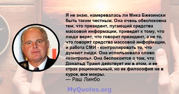 Я не знаю, намеревалась ли Мика Бжезински быть таким честным. Она очень обеспокоена тем, что президент, пугающий средства массовой информации, приведет к тому, что люди верят, что говорит президент, а не то, что говорят 