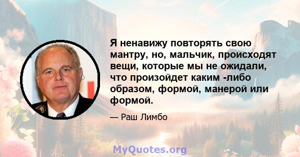 Я ненавижу повторять свою мантру, но, мальчик, происходят вещи, которые мы не ожидали, что произойдет каким -либо образом, формой, манерой или формой.