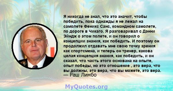 Я никогда не знал, что это значит, чтобы победить, пока однажды я не лежал на самолете Феникс Санс, командном самолете, по дороге в Чикаго. Я разговаривал с Дэнни Эйндж о этом полете, и он говорил о концепции знания,