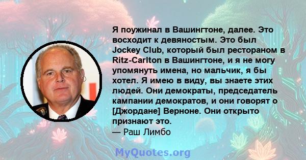 Я поужинал в Вашингтоне, далее. Это восходит к девяностым. Это был Jockey Club, который был рестораном в Ritz-Carlton в Вашингтоне, и я не могу упомянуть имена, но мальчик, я бы хотел. Я имею в виду, вы знаете этих