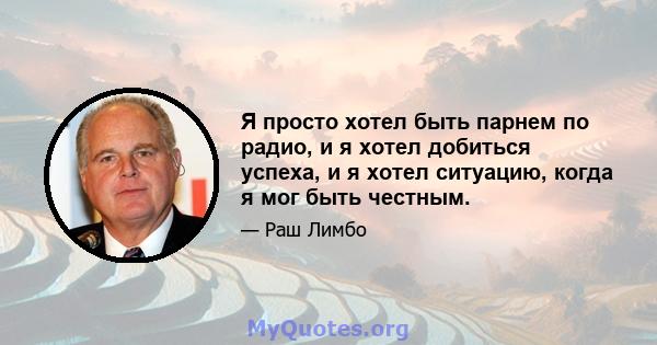 Я просто хотел быть парнем по радио, и я хотел добиться успеха, и я хотел ситуацию, когда я мог быть честным.