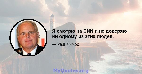 Я смотрю на CNN и не доверяю ни одному из этих людей.