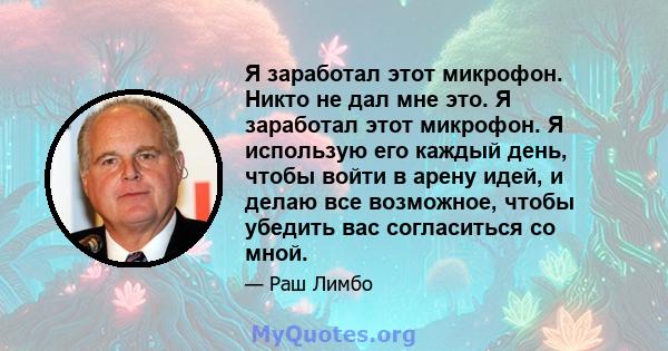 Я заработал этот микрофон. Никто не дал мне это. Я заработал этот микрофон. Я использую его каждый день, чтобы войти в арену идей, и делаю все возможное, чтобы убедить вас согласиться со мной.