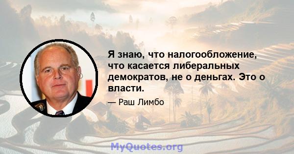 Я знаю, что налогообложение, что касается либеральных демократов, не о деньгах. Это о власти.