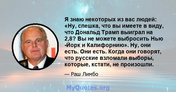 Я знаю некоторых из вас людей: «Ну, спешка, что вы имеете в виду, что Дональд Трамп выиграл на 2,8? Вы не можете выбросить Нью -Йорк и Калифорнию». Ну, они есть. Они есть. Когда они говорят, что русские взломали выборы, 