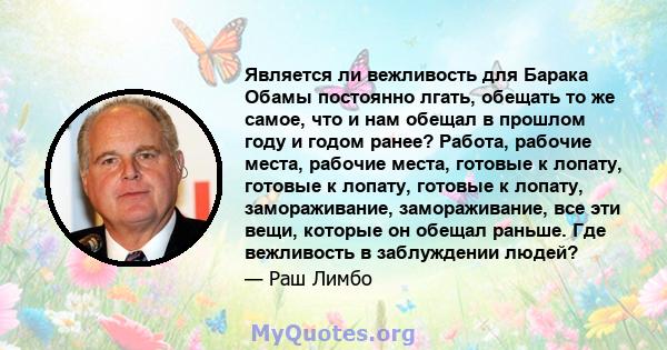 Является ли вежливость для Барака Обамы постоянно лгать, обещать то же самое, что и нам обещал в прошлом году и годом ранее? Работа, рабочие места, рабочие места, готовые к лопату, готовые к лопату, готовые к лопату,