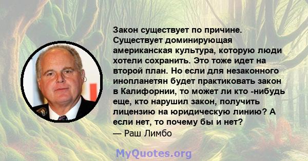 Закон существует по причине. Существует доминирующая американская культура, которую люди хотели сохранить. Это тоже идет на второй план. Но если для незаконного инопланетян будет практиковать закон в Калифорнии, то