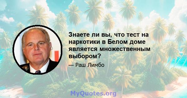 Знаете ли вы, что тест на наркотики в Белом доме является множественным выбором?