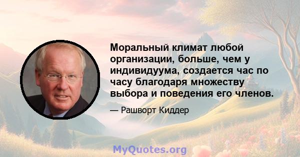 Моральный климат любой организации, больше, чем у индивидуума, создается час по часу благодаря множеству выбора и поведения его членов.