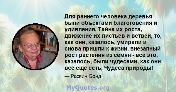 Для раннего человека деревья были объектами благоговения и удивления. Тайна их роста, движение их листьев и ветвей, то, как они, казалось, умирали и снова пришли к жизни, внезапный рост растения из семян - все это,