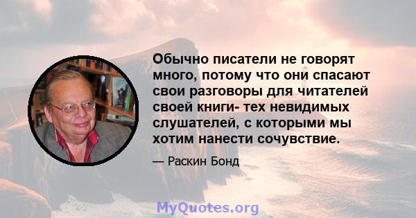 Обычно писатели не говорят много, потому что они спасают свои разговоры для читателей своей книги- тех невидимых слушателей, с которыми мы хотим нанести сочувствие.