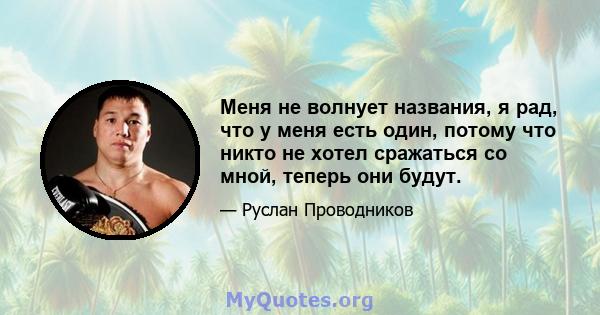 Меня не волнует названия, я рад, что у меня есть один, потому что никто не хотел сражаться со мной, теперь они будут.