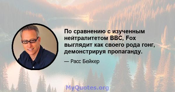 По сравнению с изученным нейтралитетом BBC, Fox выглядит как своего рода гонг, демонстрируя пропаганду.