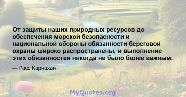 От защиты наших природных ресурсов до обеспечения морской безопасности и национальной обороны обязанности береговой охраны широко распространены, и выполнение этих обязанностей никогда не было более важным.